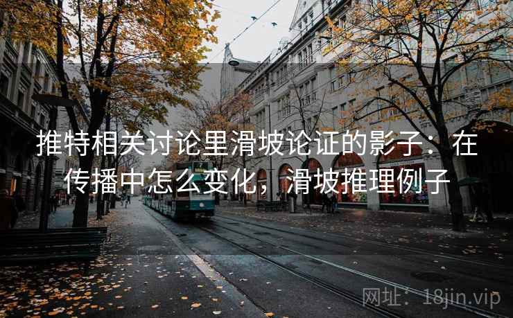 推特相关讨论里滑坡论证的影子：在传播中怎么变化，滑坡推理例子
