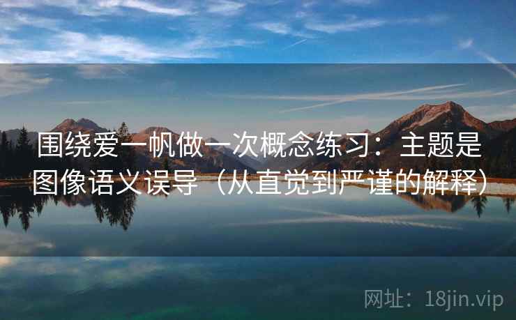 围绕爱一帆做一次概念练习：主题是图像语义误导（从直觉到严谨的解释）