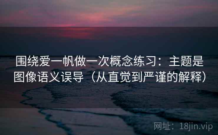 围绕爱一帆做一次概念练习：主题是图像语义误导（从直觉到严谨的解释）