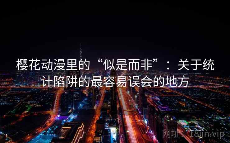 樱花动漫里的“似是而非”：关于统计陷阱的最容易误会的地方