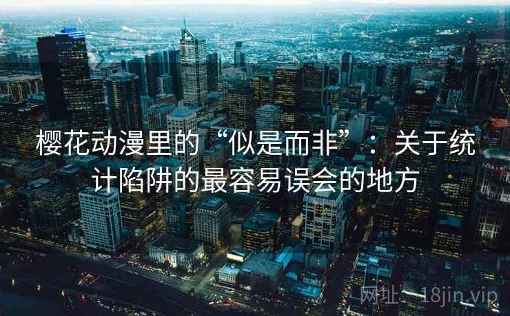 樱花动漫里的“似是而非”：关于统计陷阱的最容易误会的地方