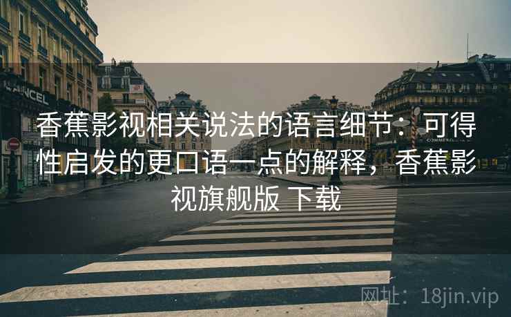 香蕉影视相关说法的语言细节：可得性启发的更口语一点的解释，香蕉影视旗舰版 下载