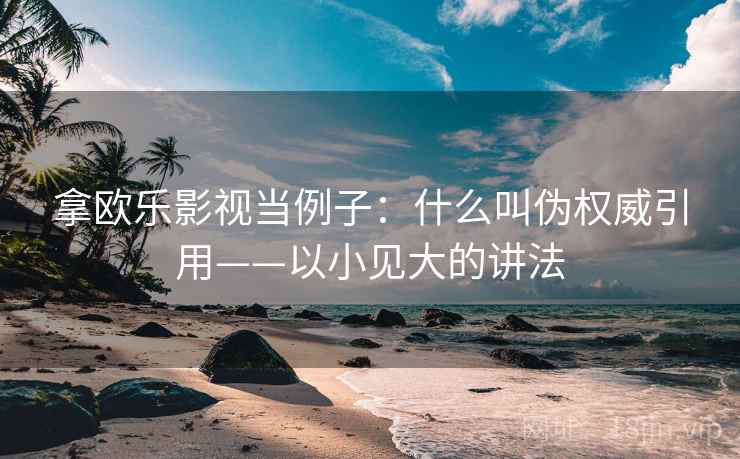 拿欧乐影视当例子：什么叫伪权威引用——以小见大的讲法