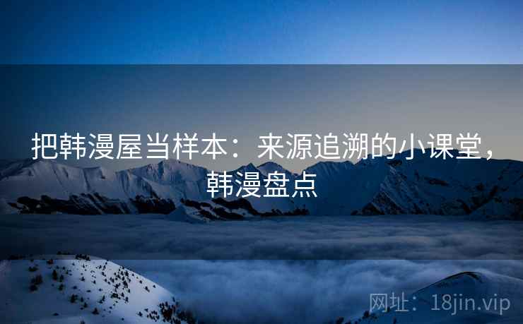 把韩漫屋当样本：来源追溯的小课堂，韩漫盘点