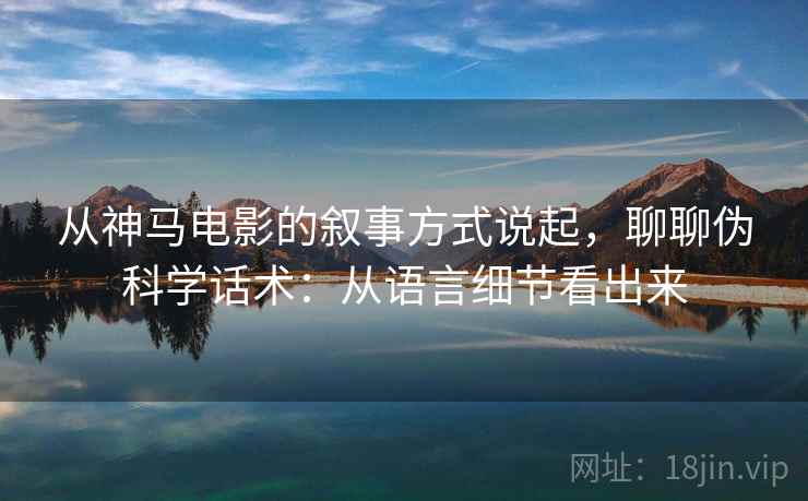 从神马电影的叙事方式说起，聊聊伪科学话术：从语言细节看出来
