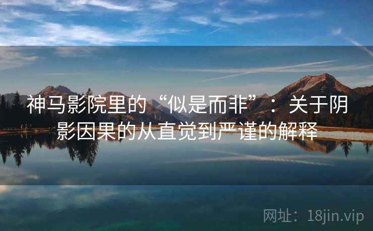 神马影院里的“似是而非”:关于阴影因果的从直觉到严谨的解释 神马影院里的“似是而非”:关于阴影因果的从直觉到严谨的解释