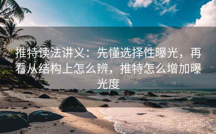推特读法讲义：先懂选择性曝光，再看从结构上怎么辨，推特怎么增加曝光度