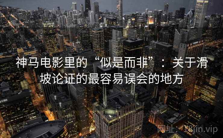 神马电影里的“似是而非”:关于滑坡论证的最容易误会的地方 神马电影里的“似是而非”:关于滑坡论证的最容易误会的地方