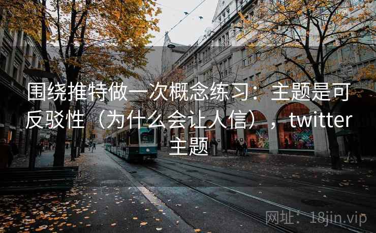 围绕推特做一次概念练习：主题是可反驳性（为什么会让人信），twitter主题