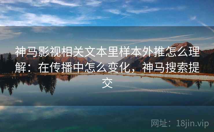 神马影视相关文本里样本外推怎么理解：在传播中怎么变化，神马搜索提交