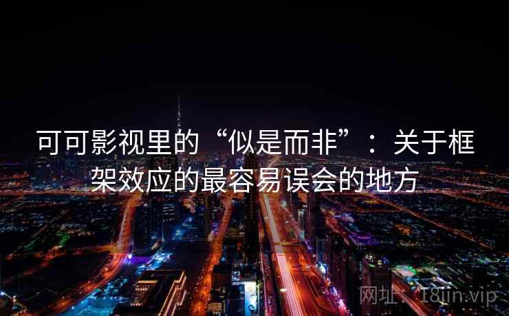 可可影视里的“似是而非”：关于框架效应的最容易误会的地方