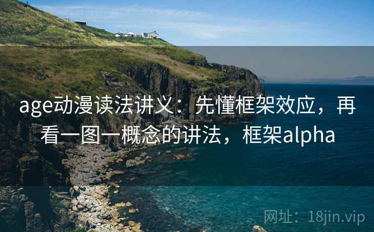 age动漫读法讲义：先懂框架效应，再看一图一概念的讲法，框架alpha