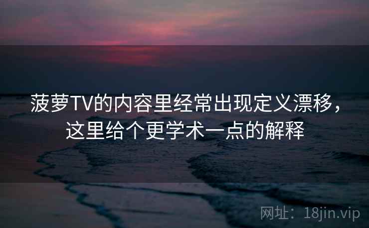 菠萝TV的内容里经常出现定义漂移，这里给个更学术一点的解释