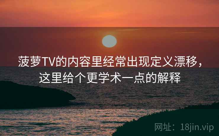 菠萝TV的内容里经常出现定义漂移，这里给个更学术一点的解释