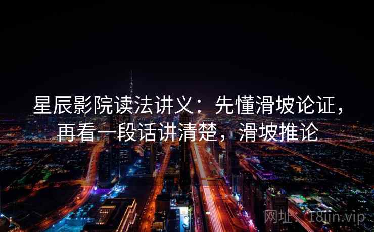 星辰影院读法讲义:先懂滑坡论证,再看一段话讲清楚,滑坡推论 星辰影院读法讲义:先懂滑坡论证,再看一段话讲清楚,滑坡推论