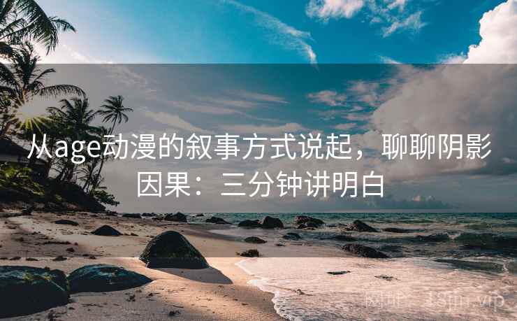 从age动漫的叙事方式说起，聊聊阴影因果：三分钟讲明白
