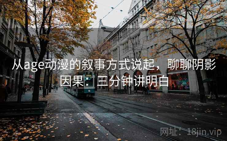 从age动漫的叙事方式说起，聊聊阴影因果：三分钟讲明白