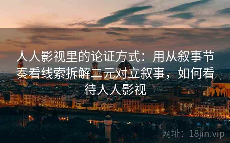 人人影视里的论证方式:用从叙事节奏看线索拆解二元对立叙事,如何看待人人影视 人人影视里的论证方式:用从叙事节奏看线索拆解二元对立叙事,如何看待人人影视