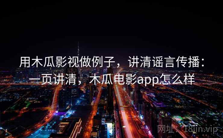 用木瓜影视做例子，讲清谣言传播：一页讲清，木瓜电影app怎么样