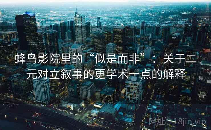 蜂鸟影院里的“似是而非”：关于二元对立叙事的更学术一点的解释