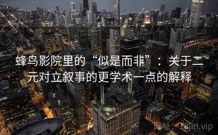 蜂鸟影院里的“似是而非”：关于二元对立叙事的更学术一点的解释