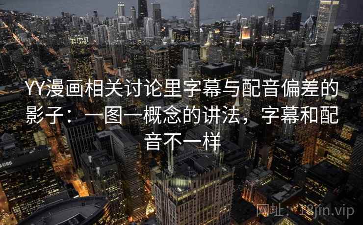YY漫画相关讨论里字幕与配音偏差的影子：一图一概念的讲法，字幕和配音不一样
