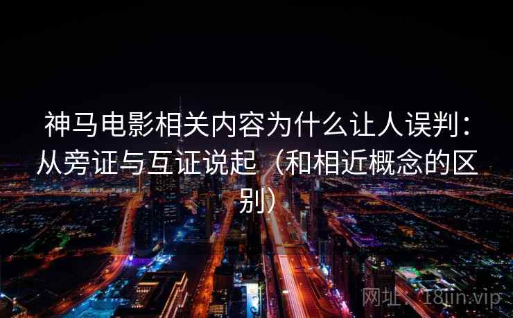 神马电影相关内容为什么让人误判：从旁证与互证说起（和相近概念的区别）