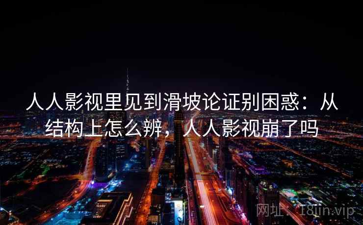 人人影视里见到滑坡论证别困惑：从结构上怎么辨，人人影视崩了吗