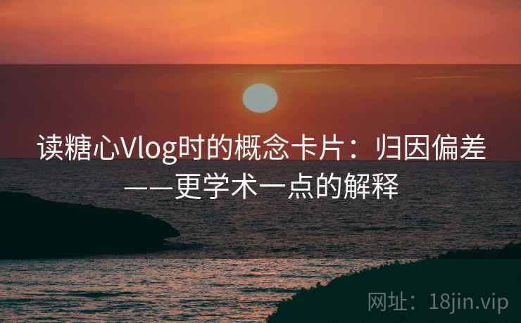 读糖心Vlog时的概念卡片：归因偏差——更学术一点的解释