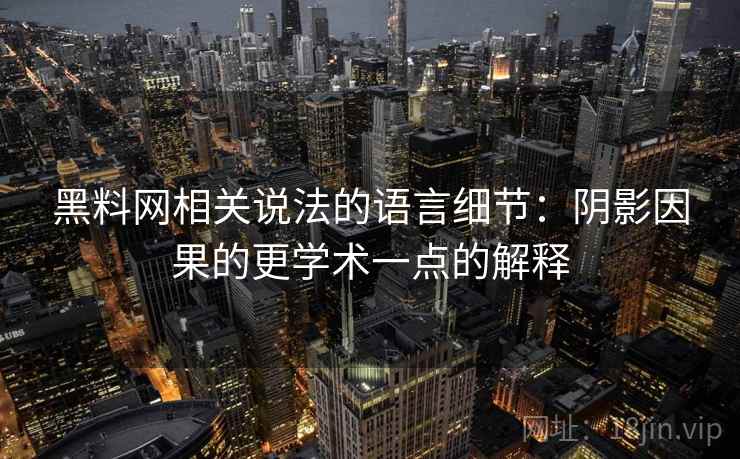 黑料网相关说法的语言细节：阴影因果的更学术一点的解释