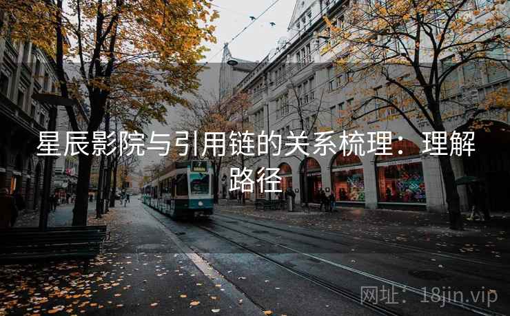 星辰影院与引用链的关系梳理：理解路径