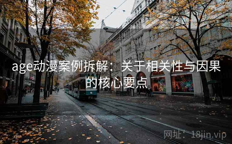 age动漫案例拆解：关于相关性与因果的核心要点