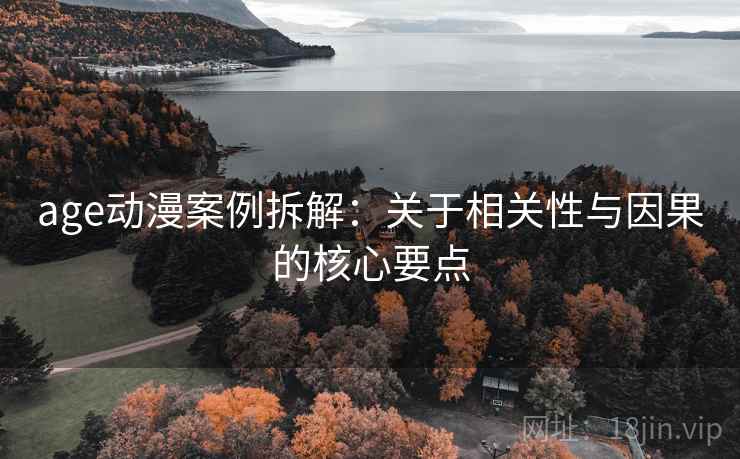 age动漫案例拆解：关于相关性与因果的核心要点