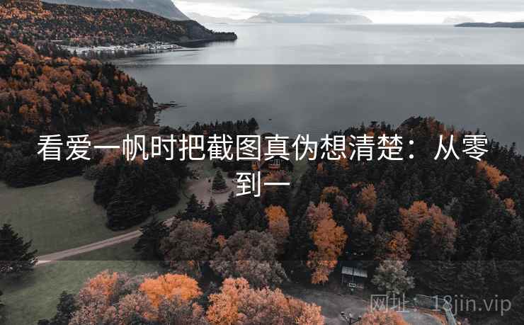 看爱一帆时把截图真伪想清楚：从零到一