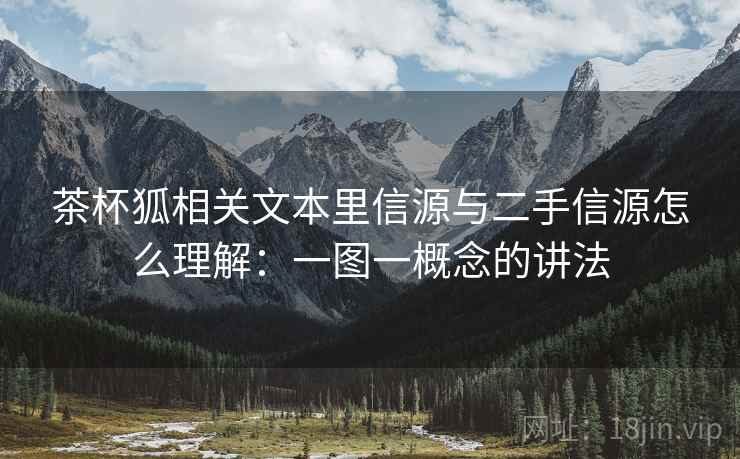 茶杯狐相关文本里信源与二手信源怎么理解：一图一概念的讲法