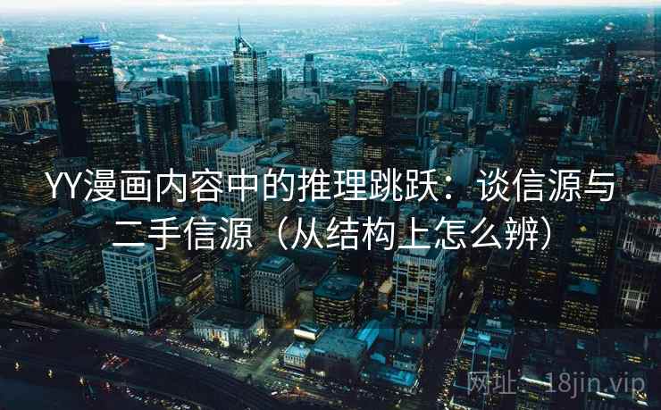 YY漫画内容中的推理跳跃：谈信源与二手信源（从结构上怎么辨）