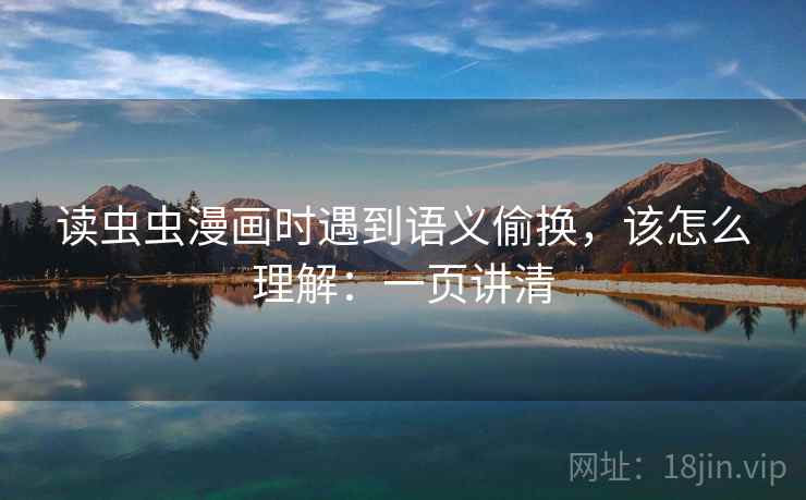 读虫虫漫画时遇到语义偷换，该怎么理解：一页讲清