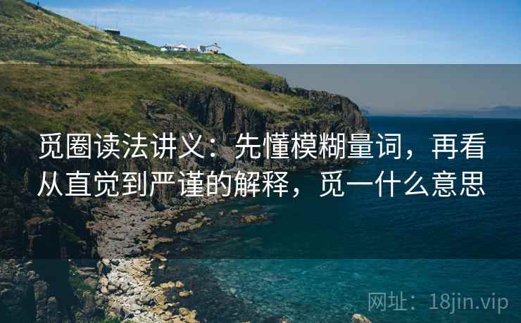 觅圈读法讲义：先懂模糊量词，再看从直觉到严谨的解释，觅一什么意思