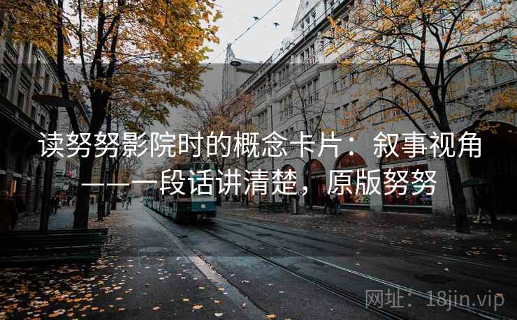 读努努影院时的概念卡片：叙事视角——一段话讲清楚，原版努努