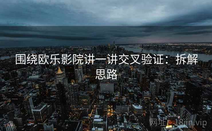 围绕欧乐影院讲一讲交叉验证：拆解思路