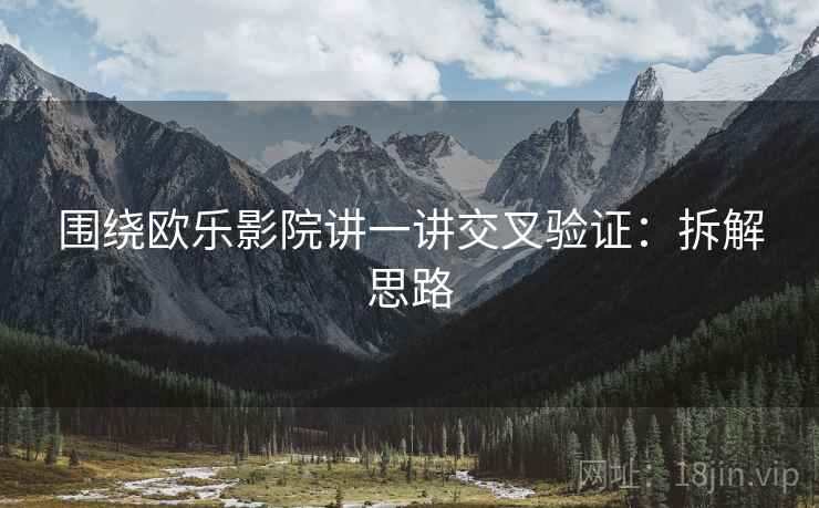 围绕欧乐影院讲一讲交叉验证：拆解思路