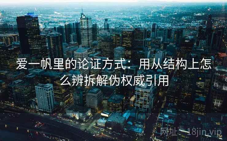 爱一帆里的论证方式：用从结构上怎么辨拆解伪权威引用