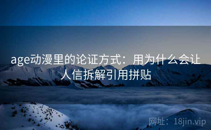 age动漫里的论证方式：用为什么会让人信拆解引用拼贴