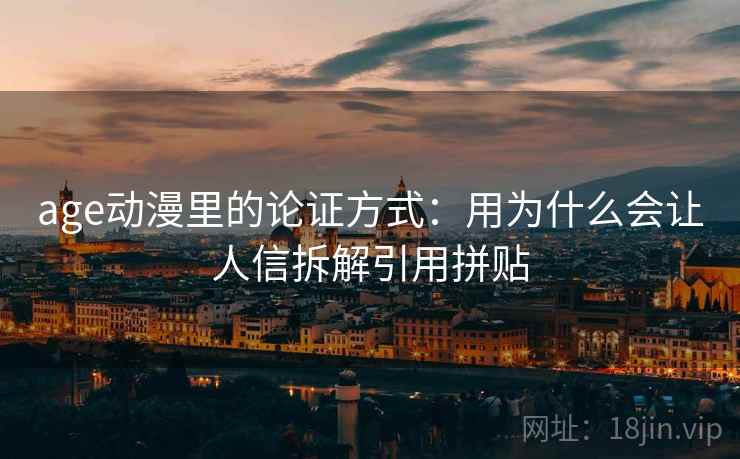 age动漫里的论证方式：用为什么会让人信拆解引用拼贴