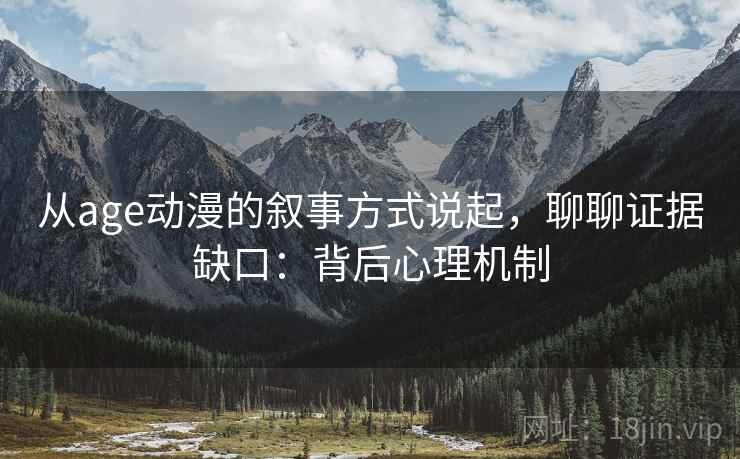 从age动漫的叙事方式说起，聊聊证据缺口：背后心理机制
