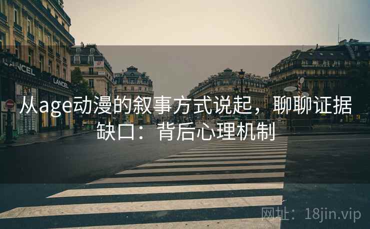 从age动漫的叙事方式说起，聊聊证据缺口：背后心理机制