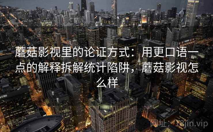 蘑菇影视里的论证方式：用更口语一点的解释拆解统计陷阱，蘑菇影视怎么样