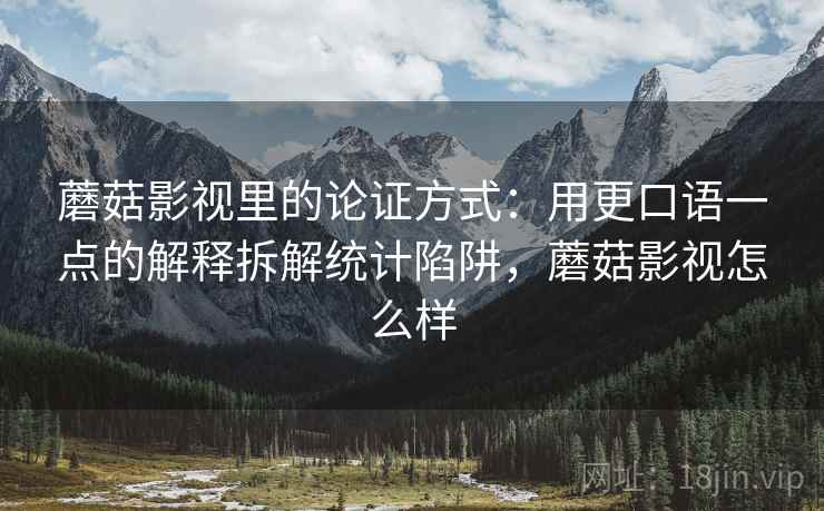 蘑菇影视里的论证方式：用更口语一点的解释拆解统计陷阱，蘑菇影视怎么样