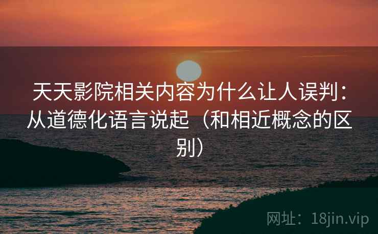 天天影院相关内容为什么让人误判：从道德化语言说起（和相近概念的区别）