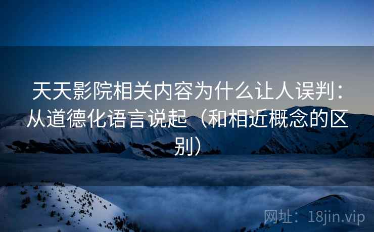 天天影院相关内容为什么让人误判：从道德化语言说起（和相近概念的区别）